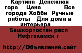 Картина “Денежная гора“ › Цена ­ 4 000 - Все города Хобби. Ручные работы » Для дома и интерьера   . Башкортостан респ.,Нефтекамск г.